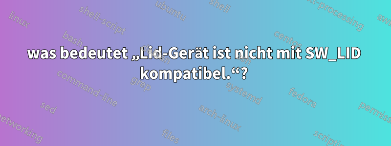 was bedeutet „Lid-Gerät ist nicht mit SW_LID kompatibel.“?