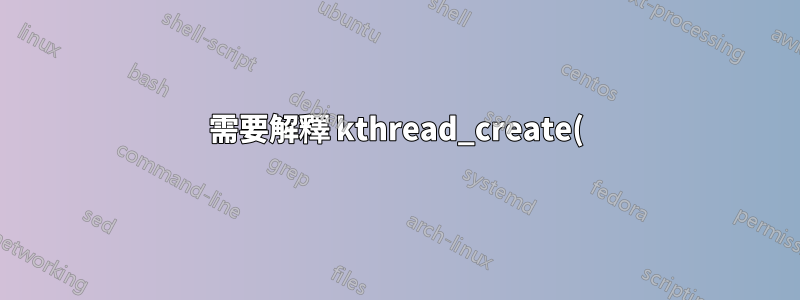 需要解釋 kthread_create() 的參數