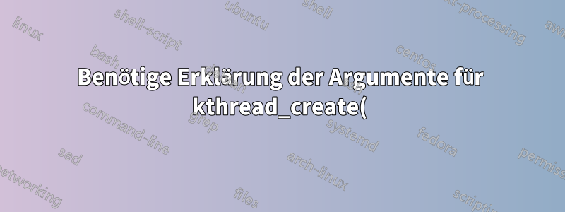 Benötige Erklärung der Argumente für kthread_create()