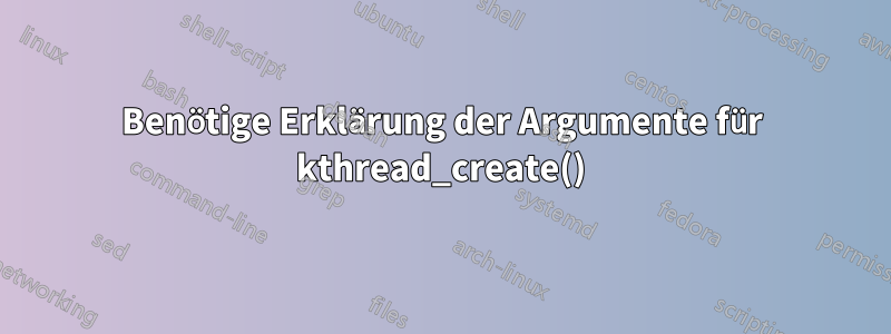 Benötige Erklärung der Argumente für kthread_create()