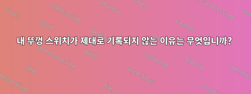 내 뚜껑 스위치가 제대로 기록되지 않는 이유는 무엇입니까?