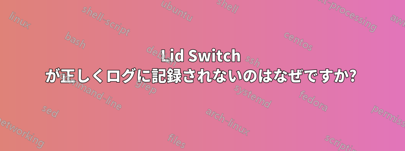 Lid Switch が正しくログに記録されないのはなぜですか?