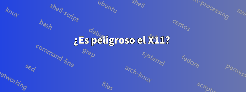 ¿Es peligroso el X11?