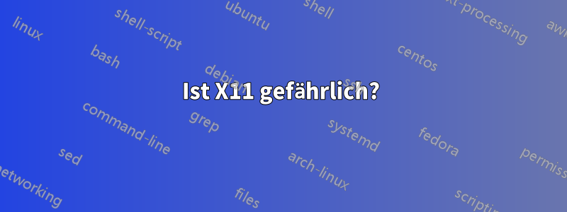 Ist X11 gefährlich?