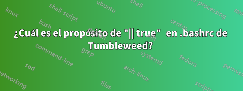 ¿Cuál es el propósito de "|| true" en .bashrc de Tumbleweed?