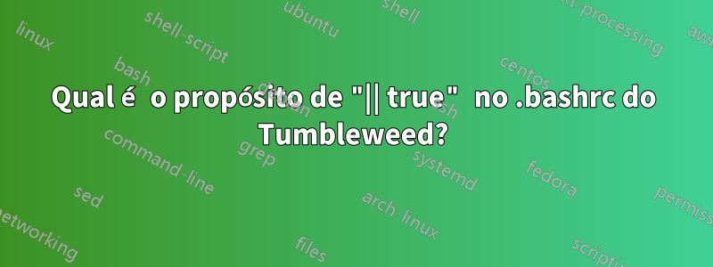 Qual é o propósito de "|| true" no .bashrc do Tumbleweed?