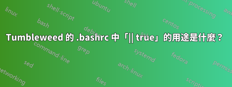 Tumbleweed 的 .bashrc 中「|| true」的用途是什麼？