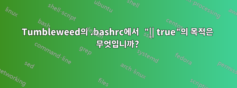 Tumbleweed의 .bashrc에서 "|| true"의 목적은 무엇입니까?
