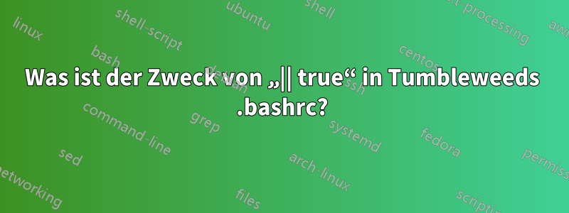 Was ist der Zweck von „|| true“ in Tumbleweeds .bashrc?