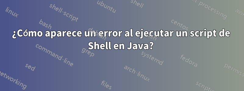 ¿Cómo aparece un error al ejecutar un script de Shell en Java?