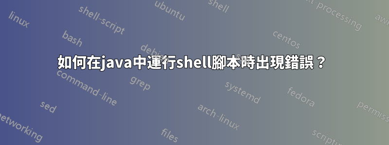 如何在java中運行shell腳本時出現錯誤？