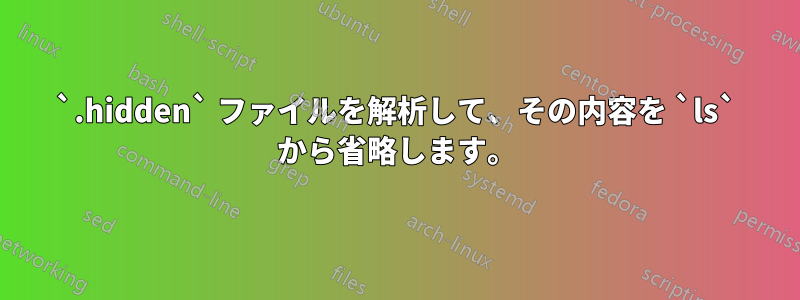 `.hidden` ファイルを解析して、その内容を `ls` から省略します。
