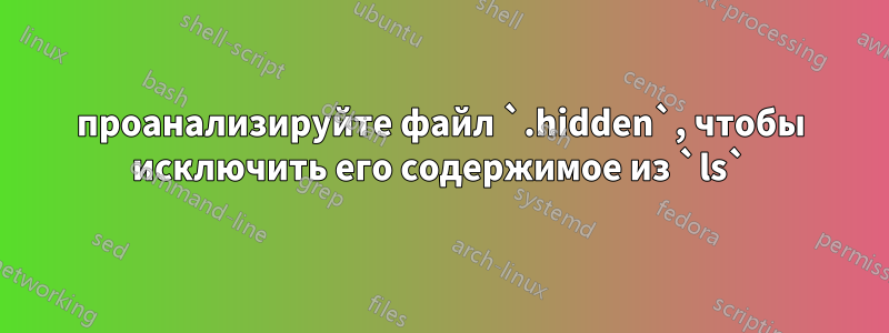 проанализируйте файл `.hidden`, чтобы исключить его содержимое из `ls`