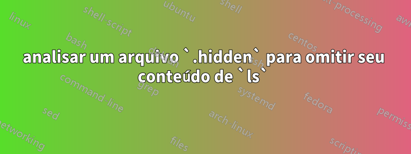 analisar um arquivo `.hidden` para omitir seu conteúdo de `ls`