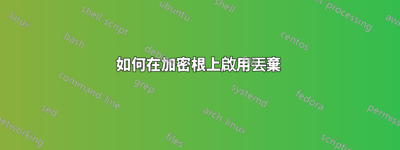 如何在加密根上啟用丟棄