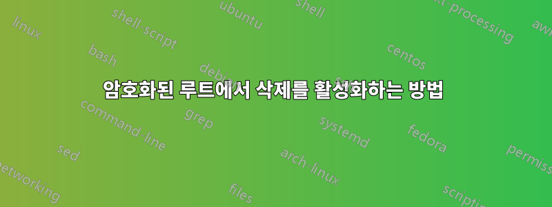 암호화된 루트에서 삭제를 활성화하는 방법
