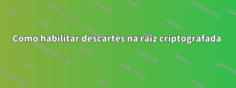 Como habilitar descartes na raiz criptografada