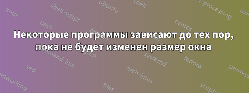 Некоторые программы зависают до тех пор, пока не будет изменен размер окна