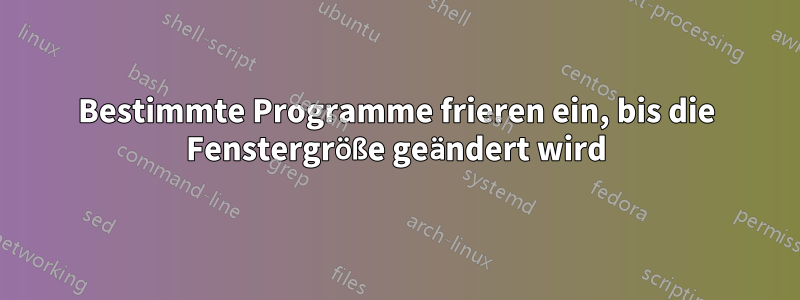 Bestimmte Programme frieren ein, bis die Fenstergröße geändert wird