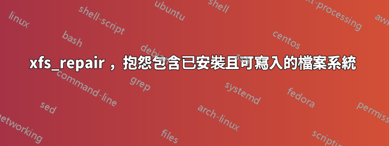 xfs_repair ，抱怨包含已安裝且可寫入的檔案系統