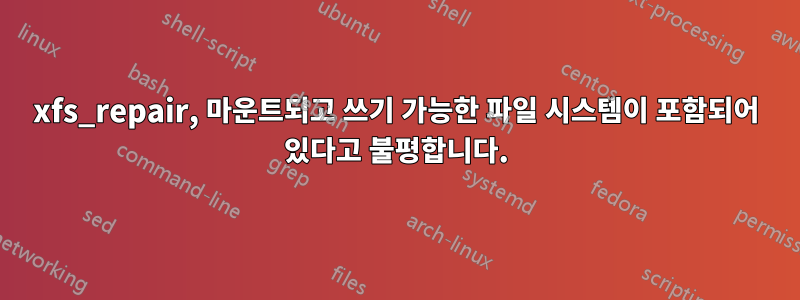 xfs_repair, 마운트되고 쓰기 가능한 파일 시스템이 포함되어 있다고 불평합니다.