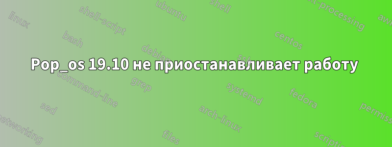 Pop_os 19.10 не приостанавливает работу