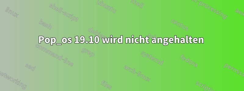Pop_os 19.10 wird nicht angehalten