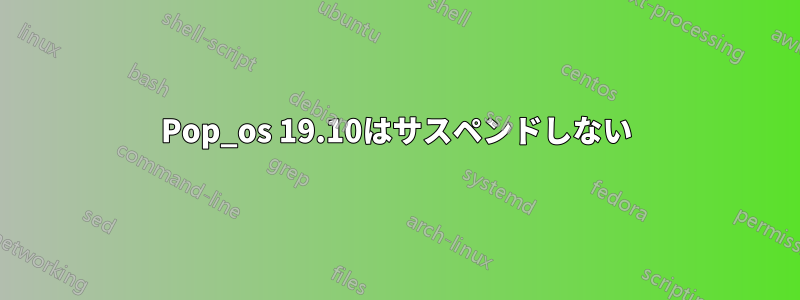 Pop_os 19.10はサスペンドしない