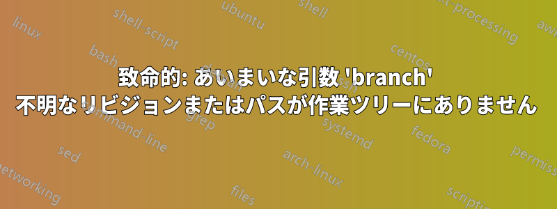致命的: あいまいな引数 'branch' 不明なリビジョンまたはパスが作業ツリーにありません