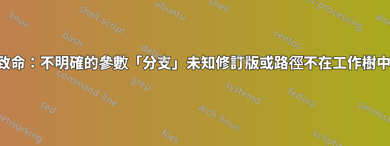 致命：不明確的參數「分支」未知修訂版或路徑不在工作樹中