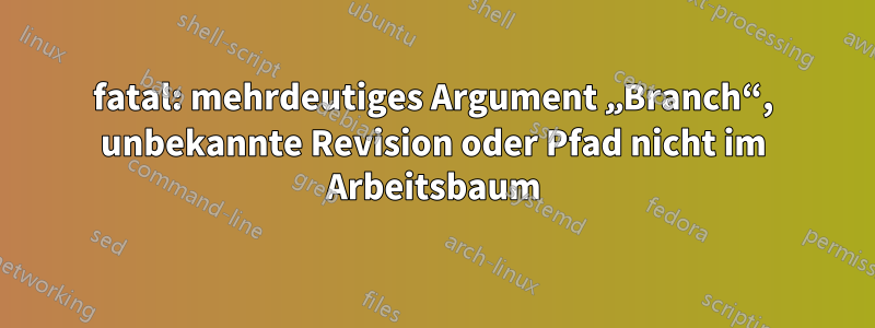 fatal: mehrdeutiges Argument „Branch“, unbekannte Revision oder Pfad nicht im Arbeitsbaum