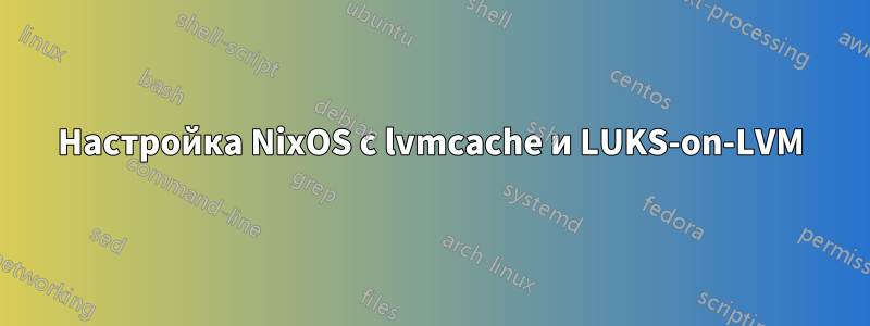 Настройка NixOS с lvmcache и LUKS-on-LVM
