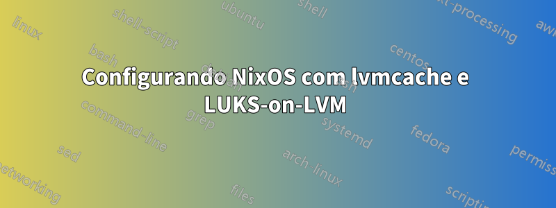 Configurando NixOS com lvmcache e LUKS-on-LVM