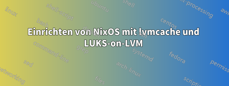 Einrichten von NixOS mit lvmcache und LUKS-on-LVM