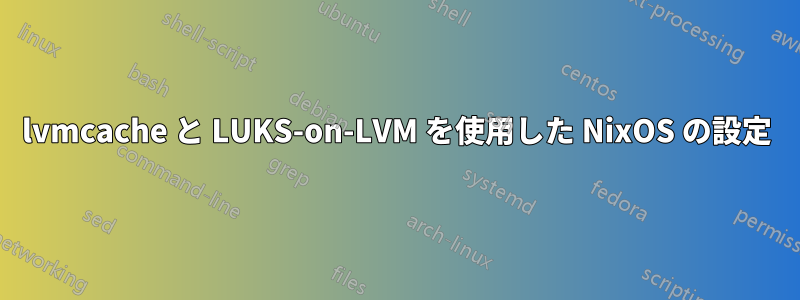 lvmcache と LUKS-on-LVM を使用した NixOS の設定