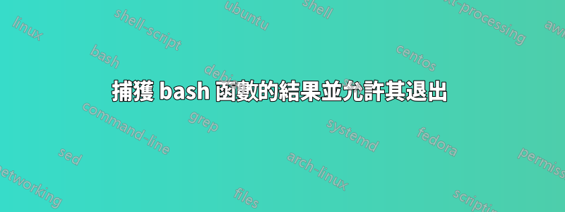 捕獲 bash 函數的結果並允許其退出