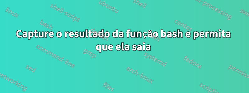 Capture o resultado da função bash e permita que ela saia