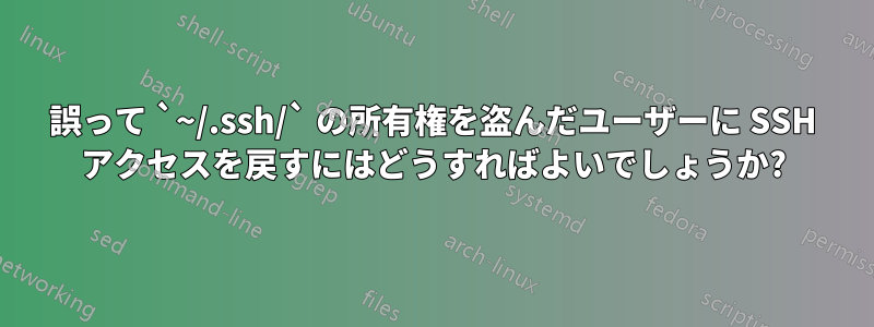 誤って `~/.ssh/` の所有権を盗んだユーザーに SSH アクセスを戻すにはどうすればよいでしょうか?
