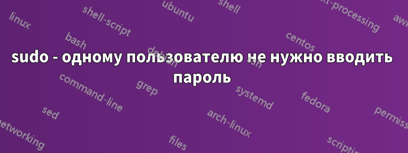 sudo - одному пользователю не нужно вводить пароль
