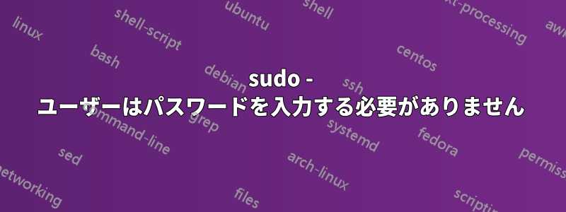 sudo - ユーザーはパスワードを入力する必要がありません