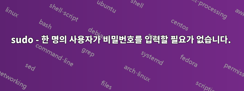 sudo - 한 명의 사용자가 비밀번호를 입력할 필요가 없습니다.