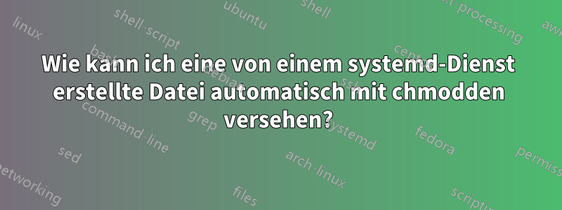 Wie kann ich eine von einem systemd-Dienst erstellte Datei automatisch mit chmodden versehen?