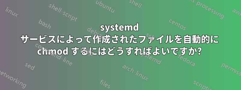 systemd サービスによって作成されたファイルを自動的に chmod するにはどうすればよいですか?