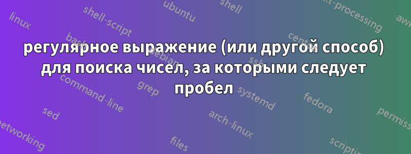 регулярное выражение (или другой способ) для поиска чисел, за которыми следует пробел