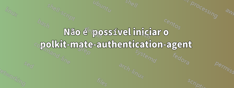 Não é possível iniciar o polkit-mate-authentication-agent