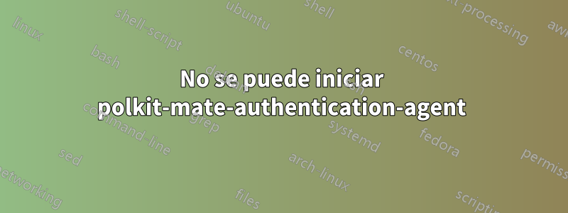 No se puede iniciar polkit-mate-authentication-agent