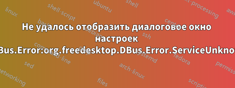Не удалось отобразить диалоговое окно настроек GDBus.Error:org.freedesktop.DBus.Error.ServiceUnknown
