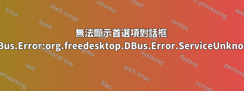 無法顯示首選項對話框 GDBus.Error:org.freedesktop.DBus.Error.ServiceUnknown
