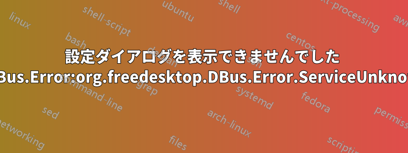 設定ダイアログを表示できませんでした GDBus.Error:org.freedesktop.DBus.Error.ServiceUnknown