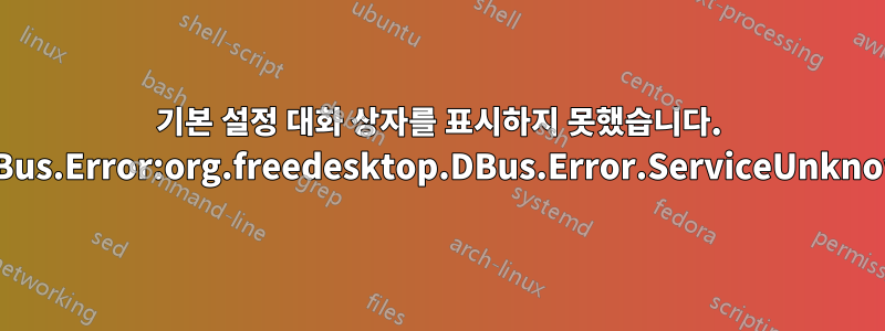 기본 설정 대화 상자를 표시하지 못했습니다. GDBus.Error:org.freedesktop.DBus.Error.ServiceUnknown